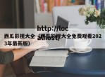 西瓜影视大全（西瓜影视大全免费观看2023年最新版）