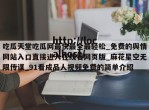 吃瓜天堂吃瓜网最快最全最轻松_免费的舆情网站入口直接进入在线看网页版_麻花星空无限传谋_91看成品人视频免费的简单介绍